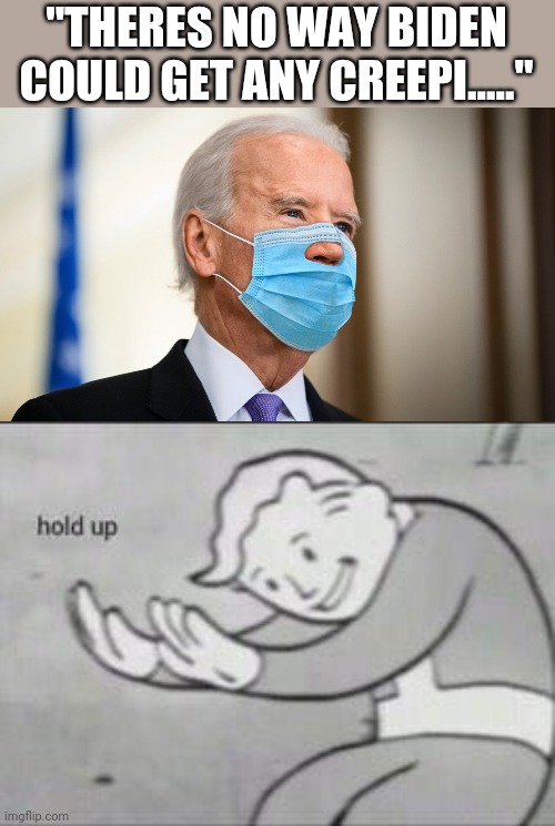 "THERES NO WAY BIDEN COULD GET ANY CREEPI....." | image tagged in fallout hold up | made w/ Imgflip meme maker