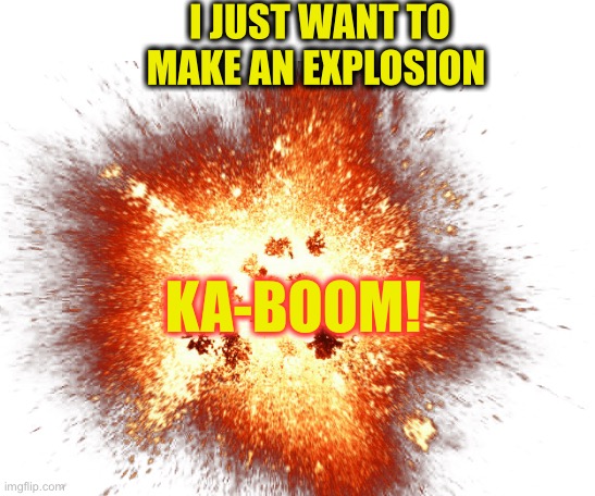 I JUST WANT TO MAKE AN EXPLOSION KA-BOOM! | image tagged in starter pack | made w/ Imgflip meme maker