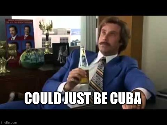 Well That Escalated Quickly Meme | COULD JUST BE CUBA | image tagged in memes,well that escalated quickly | made w/ Imgflip meme maker