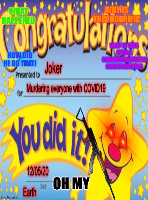 WHY IS THIS HORRIFIC; WHAT HAPPENED; WHY IS THIS EVEN A CONGRATULATIONS CERTIFICATE!!!!! HOW DID HE DO THAT! OH MY | image tagged in joker,horror | made w/ Imgflip meme maker