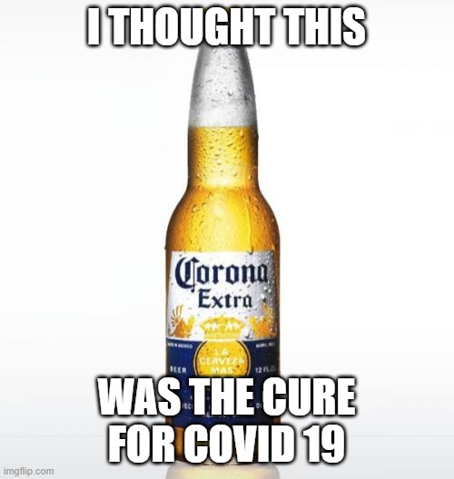 Corona Meme | I THOUGHT THIS WAS THE CURE FOR COVID 19 | image tagged in memes,corona | made w/ Imgflip meme maker