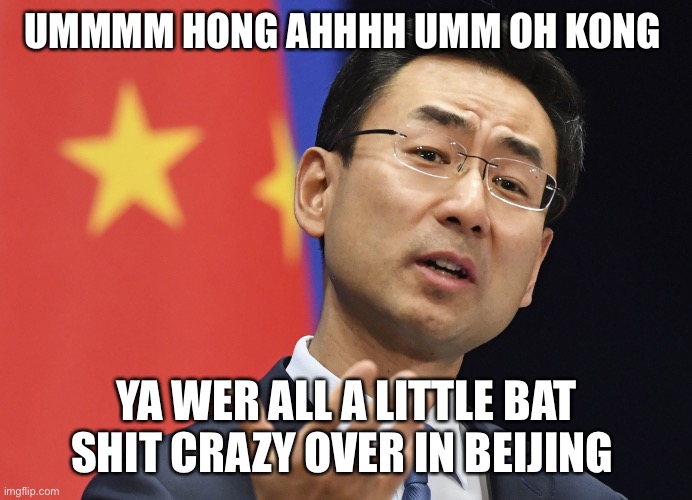 China ccp geng shuang communist communism | UMMMM HONG AHHHH UMM OH KONG; YA WER ALL A LITTLE BAT SHIT CRAZY OVER IN BEIJING | image tagged in china ccp geng shuang communist communism | made w/ Imgflip meme maker