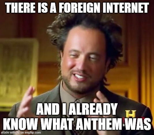 Ancient Aliens | THERE IS A FOREIGN INTERNET; AND I ALREADY KNOW WHAT ANTHEM WAS | image tagged in memes,ancient aliens | made w/ Imgflip meme maker