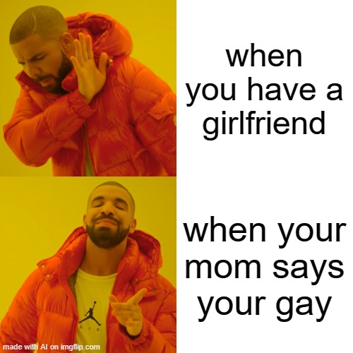 Drake Hotline Bling Meme | when you have a girlfriend; when your mom says your gay | image tagged in memes,drake hotline bling | made w/ Imgflip meme maker