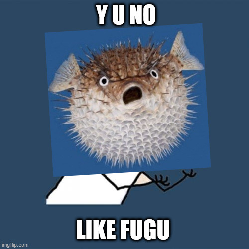 Y U NO LIKE FUGU | made w/ Imgflip meme maker