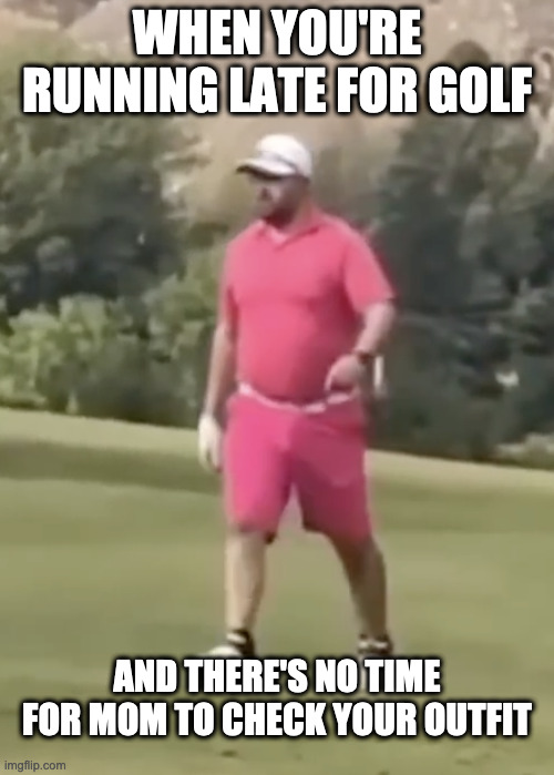 I Was In A Hurry, OKAY? | WHEN YOU'RE RUNNING LATE FOR GOLF; AND THERE'S NO TIME FOR MOM TO CHECK YOUR OUTFIT | image tagged in golf,bad outfit,clothes,runway fashion | made w/ Imgflip meme maker