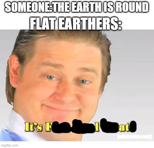 it's not | SOMEONE:THE EARTH IS ROUND; FLAT EARTHERS: | image tagged in it's free real estate,memes,flat earthers | made w/ Imgflip meme maker