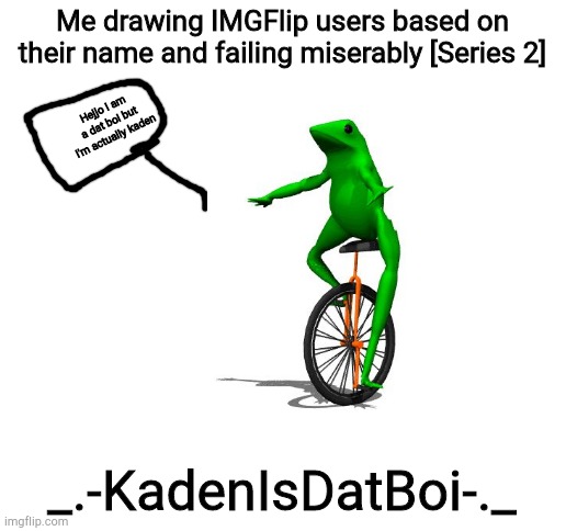 Blank White Template | Me drawing IMGFlip users based on their name and failing miserably [Series 2]; Hejjo I am a dat boi but I'm actually kaden; _.-KadenIsDatBoi-._ | image tagged in blank white template | made w/ Imgflip meme maker