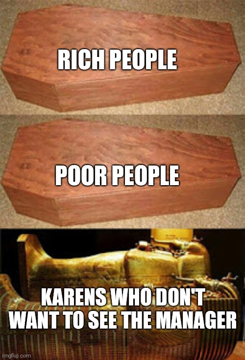 rich people poor people | RICH PEOPLE; POOR PEOPLE; KARENS WHO DON'T WANT TO SEE THE MANAGER | image tagged in rich people poor people | made w/ Imgflip meme maker