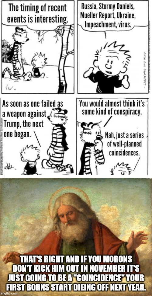 Take the hint | THAT'S RIGHT AND IF YOU MORONS DON'T KICK HIM OUT IN NOVEMBER IT'S JUST GOING TO BE A "COINCIDENCE" YOUR FIRST BORNS START DIEING OFF NEXT YEAR. | image tagged in god,donald trump,calvin and hobbes,election 2020 | made w/ Imgflip meme maker