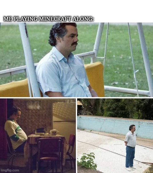 Sad Pablo Escobar | ME PLAYING MINECRAFT ALONG: | image tagged in memes,sad pablo escobar | made w/ Imgflip meme maker