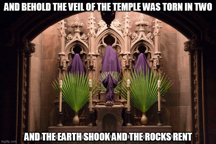 Unveiling of The Cross | AND BEHOLD THE VEIL OF THE TEMPLE WAS TORN IN TWO; AND THE EARTH SHOOK AND THE ROCKS RENT | image tagged in memes,good friday | made w/ Imgflip meme maker