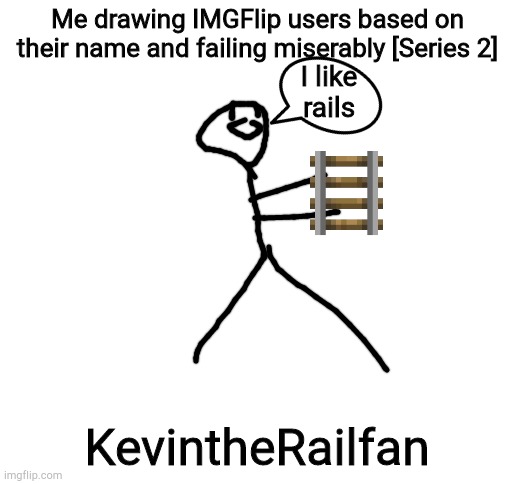 Blank White Template | Me drawing IMGFlip users based on their name and failing miserably [Series 2]; I like rails; KevintheRailfan | image tagged in blank white template | made w/ Imgflip meme maker