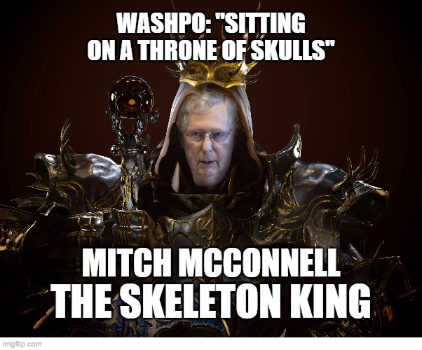 Mitch McConnell: The Skeleton King | WASHPO: "SITTING ON A THRONE OF SKULLS"; MITCH MCCONNELL; THE SKELETON KING | image tagged in mitch mcconnell,mitch mcconnell meme,maga,trump 2020,trump meme,maga meme | made w/ Imgflip meme maker