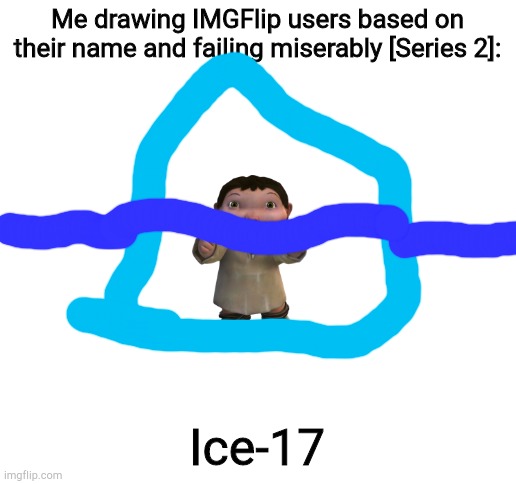 Blank White Template | Me drawing IMGFlip users based on their name and failing miserably [Series 2]:; Ice-17 | image tagged in blank white template | made w/ Imgflip meme maker