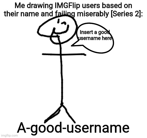 Blank White Template | Me drawing IMGFlip users based on their name and failing miserably [Series 2]:; Insert a good username here; A-good-username | image tagged in blank white template | made w/ Imgflip meme maker