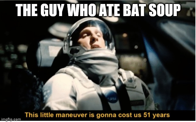 This Little Manuever is Gonna Cost us 51 Years | THE GUY WHO ATE BAT SOUP | image tagged in this little manuever is gonna cost us 51 years | made w/ Imgflip meme maker