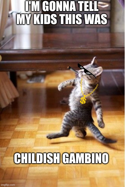 I'M GONNA TELL MY KIDS THIS WAS; CHILDISH GAMBINO | image tagged in swag,cat,childish gambino | made w/ Imgflip meme maker