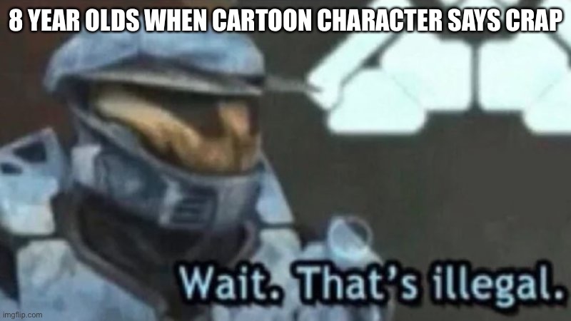 Wait. That’s illegal. | 8 YEAR OLDS WHEN CARTOON CHARACTER SAYS CRAP | image tagged in wait that's illegal,memes,funny,kids | made w/ Imgflip meme maker