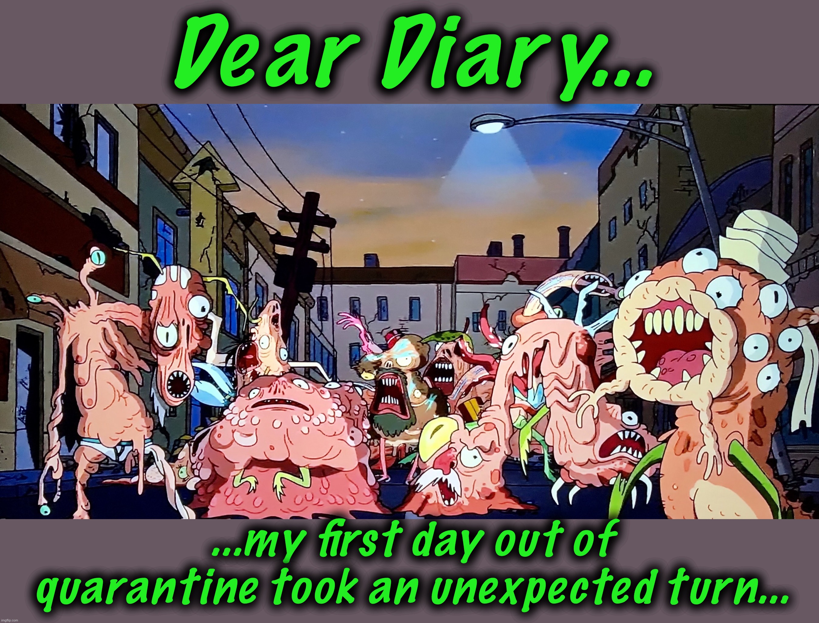 The natives are restless |  Dear Diary... ...my first day out of quarantine took an unexpected turn... | image tagged in captain trumps,memes,social distancing,covidiots,rick and morty,coronacrazy | made w/ Imgflip meme maker