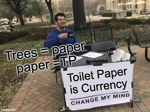 Change My Mind Meme | Trees = paper
paper =TP; Toilet Paper is Currency | image tagged in memes,change my mind | made w/ Imgflip meme maker