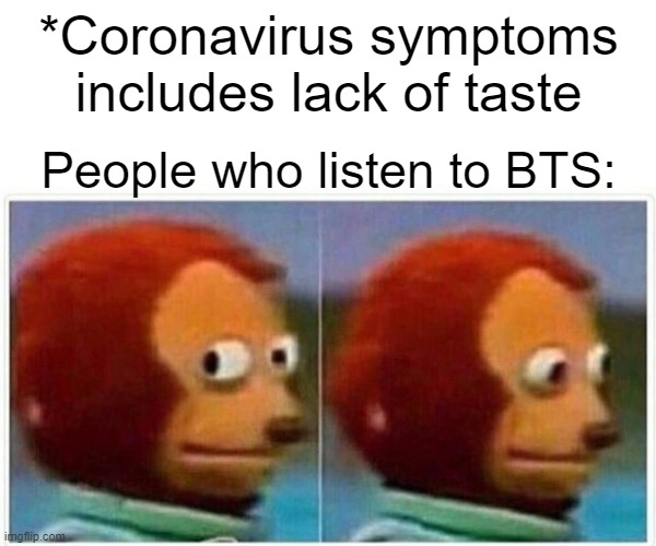 Monkey Puppet Meme | *Coronavirus symptoms includes lack of taste; People who listen to BTS: | image tagged in memes,monkey puppet | made w/ Imgflip meme maker