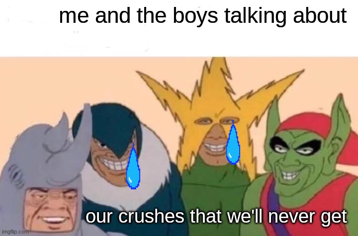 Me And The Boys | me and the boys talking about; our crushes that we'll never get | image tagged in memes,me and the boys | made w/ Imgflip meme maker