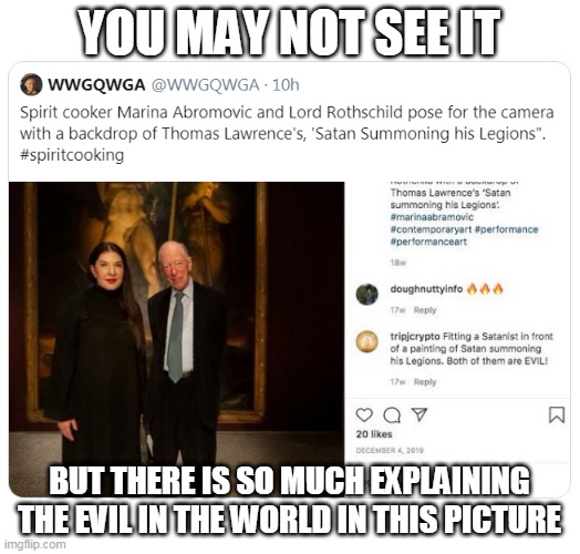 Justice is coming! | YOU MAY NOT SEE IT; BUT THERE IS SO MUCH EXPLAINING THE EVIL IN THE WORLD IN THIS PICTURE | image tagged in qanon,wwg1wga,the great awakening | made w/ Imgflip meme maker