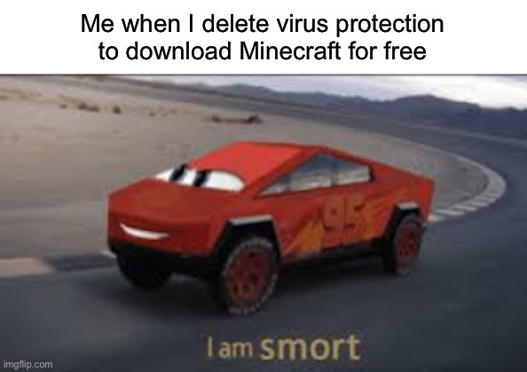 I am smort | Me when I delete virus protection to download Minecraft for free | image tagged in i am smort | made w/ Imgflip meme maker