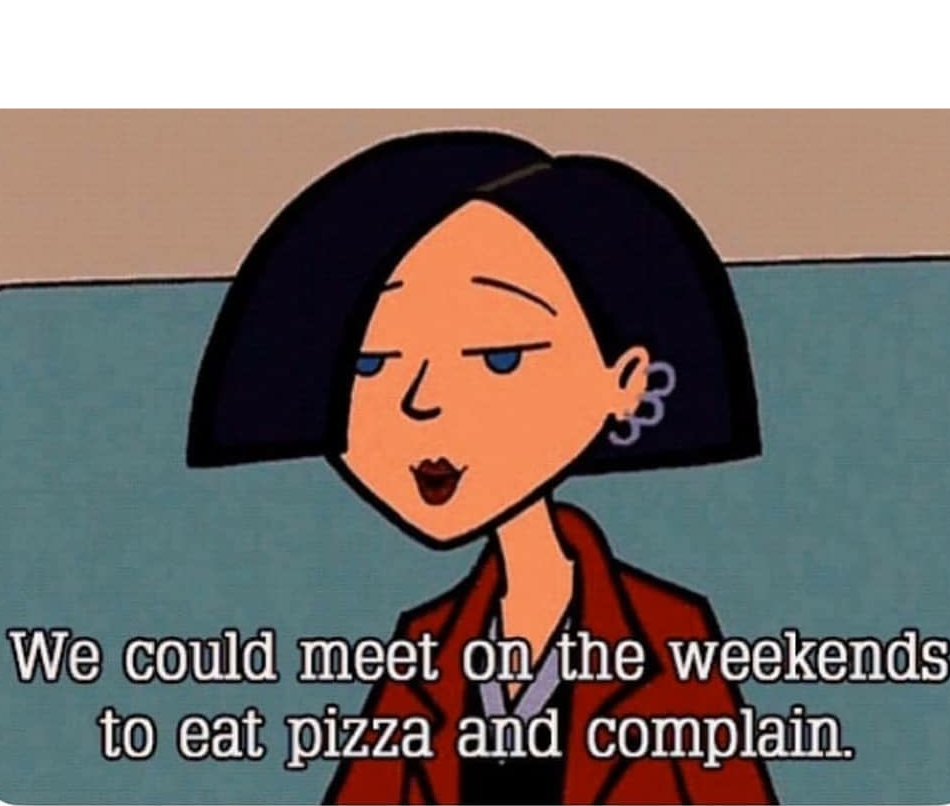 We could meet on the weekends to eat pizza and complain Blank Meme Template