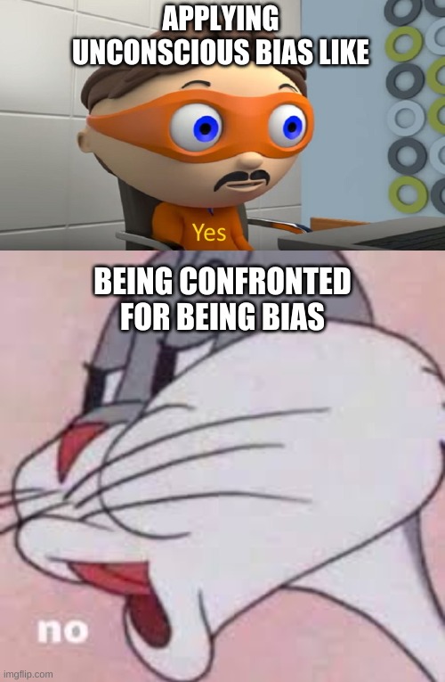 APPLYING UNCONSCIOUS BIAS LIKE; BEING CONFRONTED FOR BEING BIAS | image tagged in bias,bugs bunny,yes | made w/ Imgflip meme maker