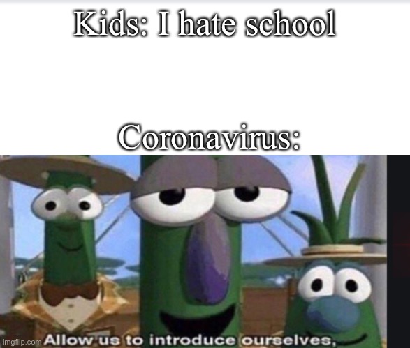 Corona | Kids: I hate school; Coronavirus: | image tagged in memes | made w/ Imgflip meme maker