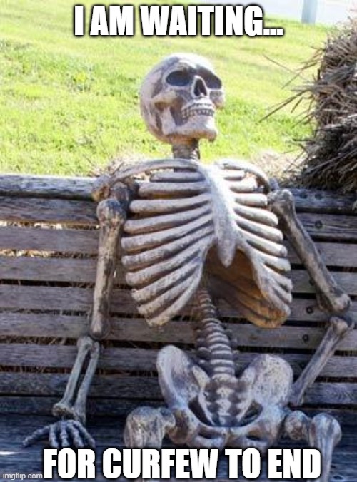 Waiting Skeleton | I AM WAITING... FOR CURFEW TO END | image tagged in memes,waiting skeleton | made w/ Imgflip meme maker