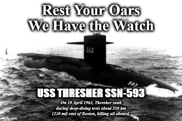 thresher | Rest Your Oars
We Have the Watch; USS THRESHER SSN-593; On 10 April 1963, Thresher sank during deep-diving tests about 350 km (220 mi) east of Boston, killing all aboard. | image tagged in thresher | made w/ Imgflip meme maker