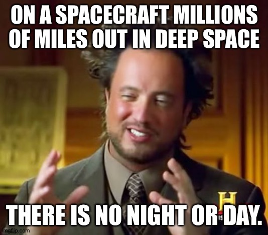 Ancient Aliens Meme | ON A SPACECRAFT MILLIONS OF MILES OUT IN DEEP SPACE THERE IS NO NIGHT OR DAY. | image tagged in memes,ancient aliens | made w/ Imgflip meme maker