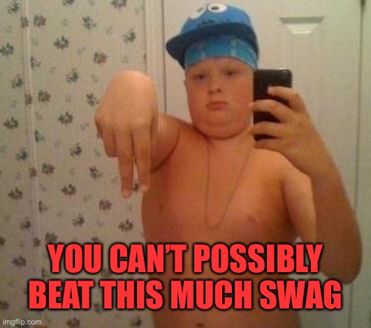 thug life fat children | YOU CAN’T POSSIBLY BEAT THIS MUCH SWAG | image tagged in thug life fat children | made w/ Imgflip meme maker