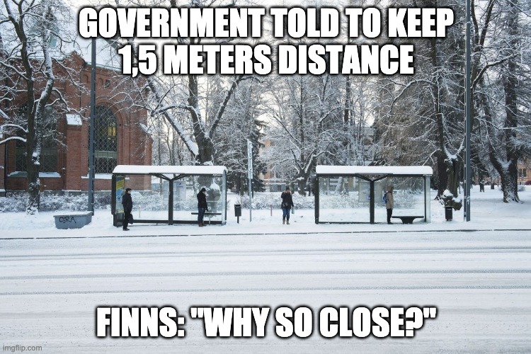 Social distancing in Finland | GOVERNMENT TOLD TO KEEP
1,5 METERS DISTANCE; FINNS: "WHY SO CLOSE?" | image tagged in finland,social distancing,social distance,finn | made w/ Imgflip meme maker