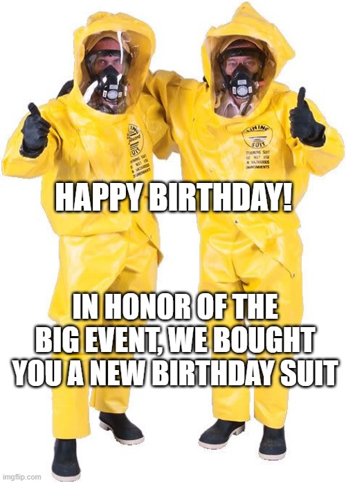 Happy Quarantine Birthday | HAPPY BIRTHDAY! IN HONOR OF THE BIG EVENT, WE BOUGHT YOU A NEW BIRTHDAY SUIT | image tagged in happy quarantine birthday | made w/ Imgflip meme maker