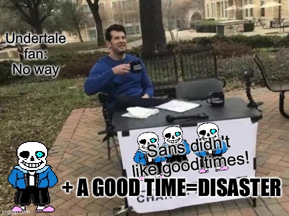 Change My Mind Meme | Undertale fan:
No way; Sans didn't like good times! + A GOOD TIME=DISASTER | image tagged in memes,change my mind | made w/ Imgflip meme maker