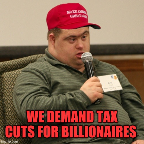 They promise to share it with us | WE DEMAND TAX CUTS FOR BILLIONAIRES | image tagged in maga boy | made w/ Imgflip meme maker