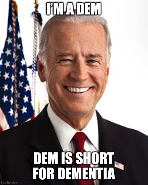 I’m sure someone made a meme like this already. | I’M A DEM; DEM IS SHORT FOR DEMENTIA | image tagged in memes,joe biden,politics,funny,dementia,democrats | made w/ Imgflip meme maker