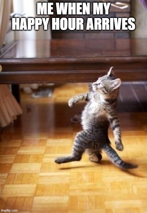 Cool Cat Stroll Meme | ME WHEN MY HAPPY HOUR ARRIVES | image tagged in memes,cool cat stroll | made w/ Imgflip meme maker