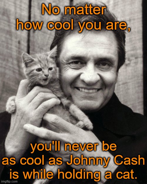 That's pretty cool! | No matter how cool you are, you'll never be as cool as Johnny Cash is while holding a cat. | image tagged in johnny cash with a cat,johnny cash,cats rule,memes | made w/ Imgflip meme maker