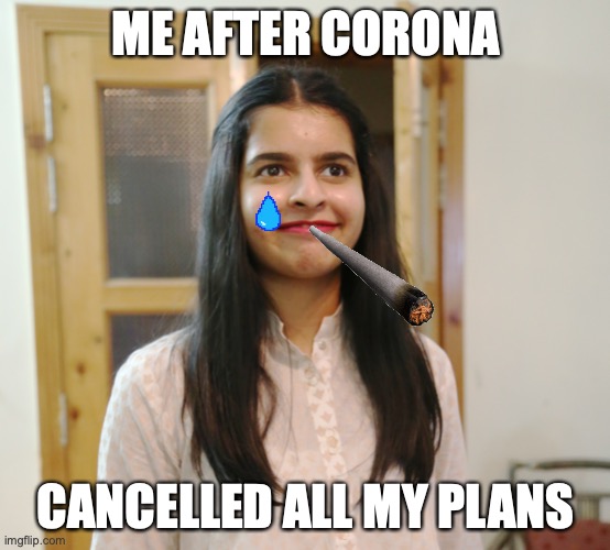 ME AFTER CORONA; CANCELLED ALL MY PLANS | image tagged in covid-19,coronavirus,corona | made w/ Imgflip meme maker