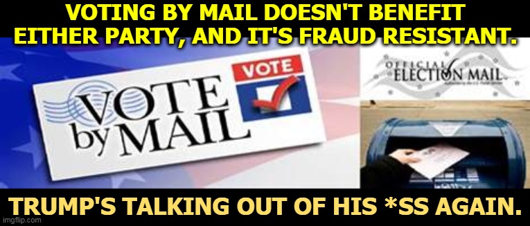 Vote by Mail - non-partisan, fraud resistant | VOTING BY MAIL DOESN'T BENEFIT EITHER PARTY, AND IT'S FRAUD RESISTANT. TRUMP'S TALKING OUT OF HIS *SS AGAIN. | image tagged in vote by mail - non-partisan fraud resistant,trump,lies,liar | made w/ Imgflip meme maker