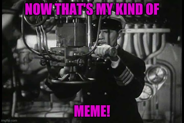 Up periscope | NOW THAT'S MY KIND OF MEME! | image tagged in up periscope | made w/ Imgflip meme maker