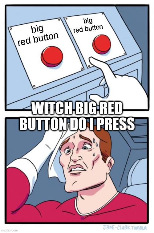 Two Buttons | big red button; big red button; WITCH BIG RED BUTTON DO I PRESS | image tagged in memes,two buttons | made w/ Imgflip meme maker