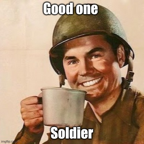 Coffee Soldier | Good one Soldier | image tagged in coffee soldier | made w/ Imgflip meme maker