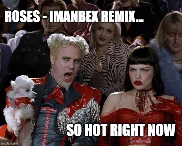 ROSES - IMANBEX REMIX... SO HOT RIGHT NOW | image tagged in mugatu so hot right now | made w/ Imgflip meme maker