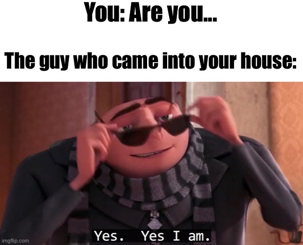 Gru yes, yes i am. | You: Are you... The guy who came into your house: | image tagged in gru yes yes i am | made w/ Imgflip meme maker